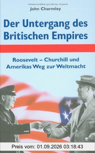 Der Untergang des Britischen Empires: Roosevelt - Churchill und Amerikas Weg zur Weltmacht
