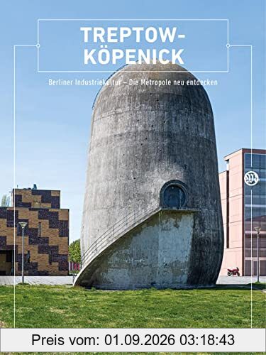 Treptow-Köpenick: Berliner Industriekultur - Die Metropole neu entdecken (Berliner Schriften zur Industriekultur: Hg. Berliner Zentrum Industriekultur)