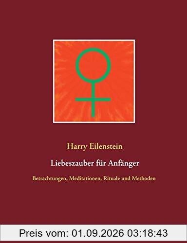 Liebeszauber für Anfänger: Betrachtungen, Meditationen, Rituale und Methoden