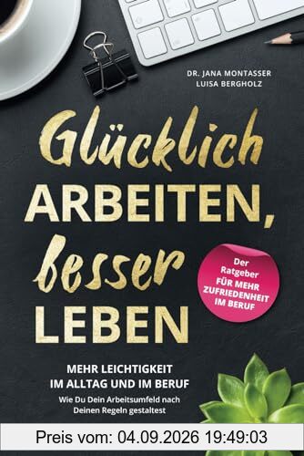 Glücklich arbeiten, besser leben: Mehr Leichtigkeit im Alltag und im Beruf. Wie Du dein Arbeitsumfeld nach deinen Regeln gestaltest.