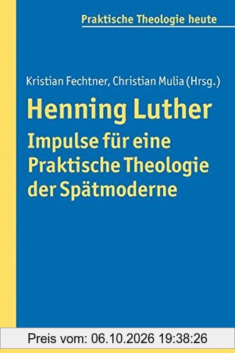Henning Luther - Impulse für eine Praktische Theologie der Spätmoderne (Praktische Theologie heute)