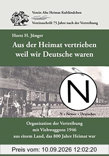 Aus der Heimat vertrieben weil wir Deutsche waren: Organisation der Vertreibung mit Viehwaggons 1946 aus einem Land, das 800 Jahre Heimat war