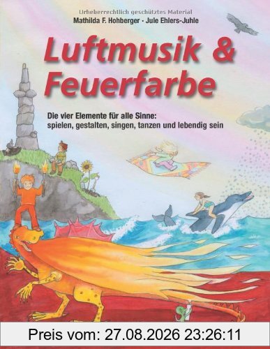 Luftmusik & Feuerfarbe (Buch): Die vier Elemente für alle Sinne: spielen, gestalten, singen, tanzen und lebendig sein