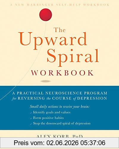 Alex Korb The Upward Spiral Workbook, A Practical Neuroscience Program For Reversing The Course Of Depression