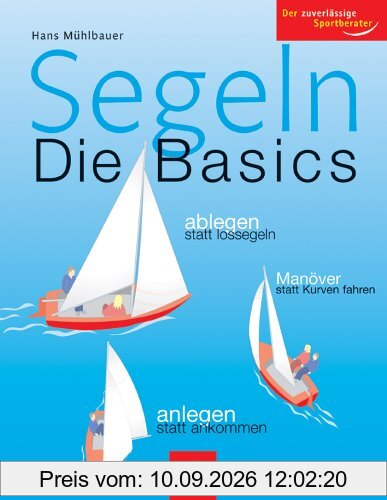 Segeln - Die Basics: Ablegen statt lossegeln, Manöver statt Kurven fahren, anlegen statt ankommen. Der zuverlässige Sportberater