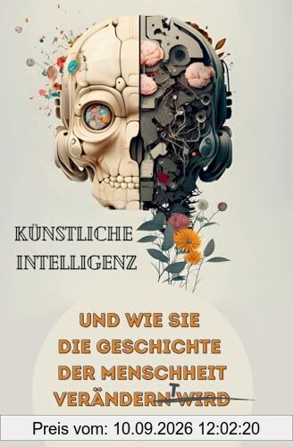 Künstliche Intelligenz und wie sie die Geschichte der Menschheit verändert: Von den Anfängen der KI bis hin zu ChatGPT | Auswirkungen, Gefahren, Chancen und wie auch Sie von der KI profitieren können