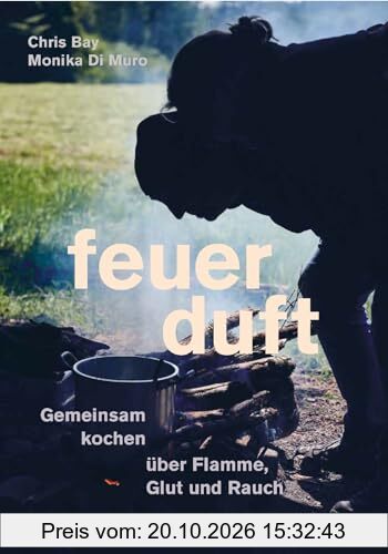 Feuerduft: Gemeinsam kochen über Flamme, Glut und Rauch. Das besondere Kochbuch für unvergleichliche Atmosphäre. Eine Genussreise durch die …