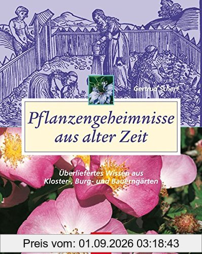 Pflanzengeheimnisse aus alter Zeit: Überliefertes Wissen aus Kloster-, Burg- und Bauerngärten