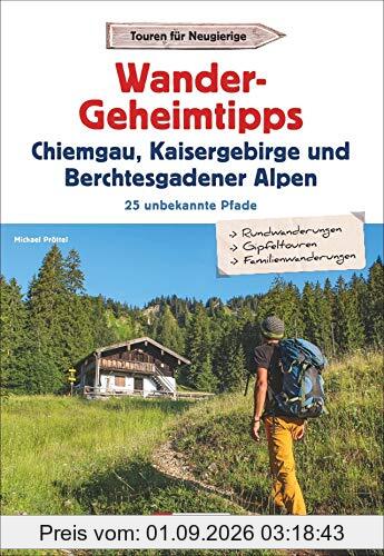 Wandergeheimtipps Chiemgau, Kaisergebirge, Berchtesgadener Alpen. 25 unbekannte Pfade. Mit Rund- und Gipfeltouren in allen Schwierigkeitsgraden. Wanderführer mit GPS-Tracks zum Download
