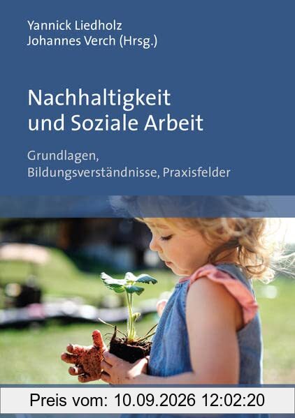 Nachhaltigkeit und Soziale Arbeit: Grundlagen, Bildungsverständnisse, Praxisfelder