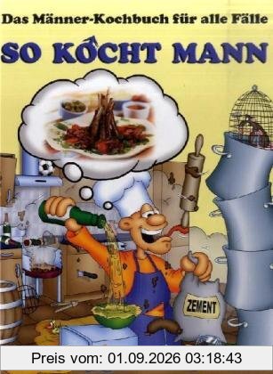 So kocht Mann: Das Männerkochbuch für alle Fälle