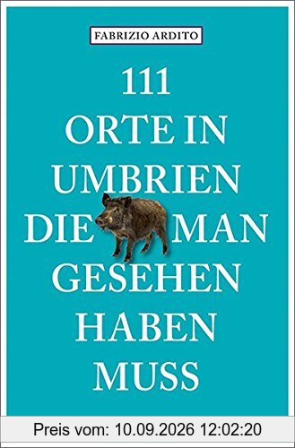 111 Orte in Umbrien, die man gesehen haben muss: Reiseführer