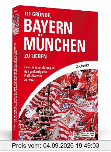 111 Gründe, Bayern München zu lieben: Eine Liebeserklärung an den großartigsten Fußballverein der Welt