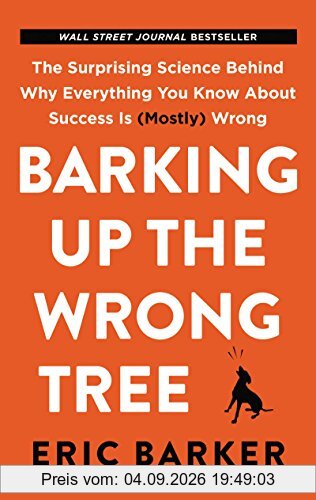 Barking Up the Wrong Tree: The Surprising Science Behind Why Everything You Know About Success Is (Mostly) Wrong