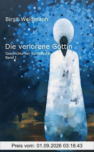 Die verlorene Göttin: Geschichte der Spiritualität - Band 1