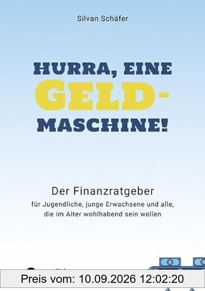 Hurra, eine Geldmaschine!: Der Finanzratgeber für Jugendliche, junge Erwachsene und alle, die im Alter wohlhabend sein wollen