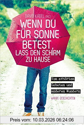 unbekannt Wenn Du Für Sonne Betest, Lass Den Schirm Zu Hause, Von Erhörten Gebeten Und Anderen Wundern. Wahre Geschichten.