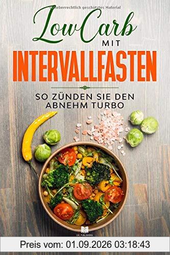 LowCarb mit Intervallfasten: So zünden Sie den Abnehm Turbo (low carb rezeptbuch, Band 1)