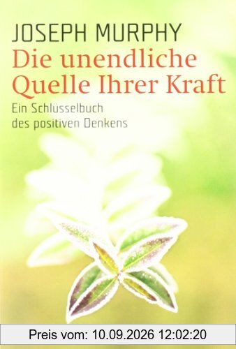 Die unendliche Quelle Ihrer Kraft: Ein Schlüsselbuch des positiven Denkens