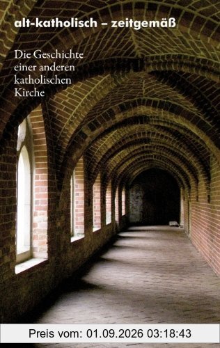 alt-katholisch - zeitgemäß: Die Geschichte einer anderen katholischen Kirche