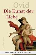 Die Kunst der Liebe. Liebeselegien, Liebeskunst, Heilmittel gegen die Liebe