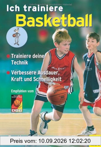 Ich trainiere Basketball: Trainiere deine Technik. Verbessere Ausdauer, Kraft und Schnelligkeit