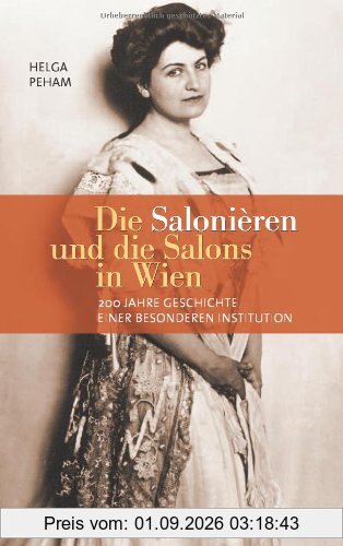Die Salonièren und die Salons in Wien: 200 Jahre Geschichte einer besonderen Institution