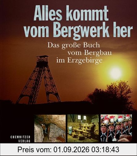 Alles kommt vom Bergwerk her: Das große Buch vom Bergbau im Erzgebirge
