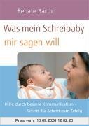 Was mein Schreibaby mir sagen will: Hilfe durch bessere Kommunikation - Schritt für Schritt zum Erfolg