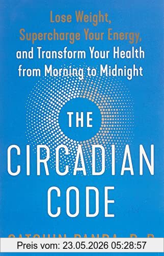 Satchin Panda PhD The Circadian Code, Lose Weight, Supercharge Your Energy, And Transform Your Health From Morning To Midnight