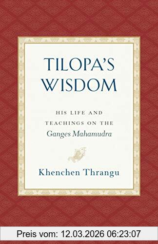 Khenchen Thrangu Tilopa's Wisdom, His Life And Teachings On The Ganges Mahamudra