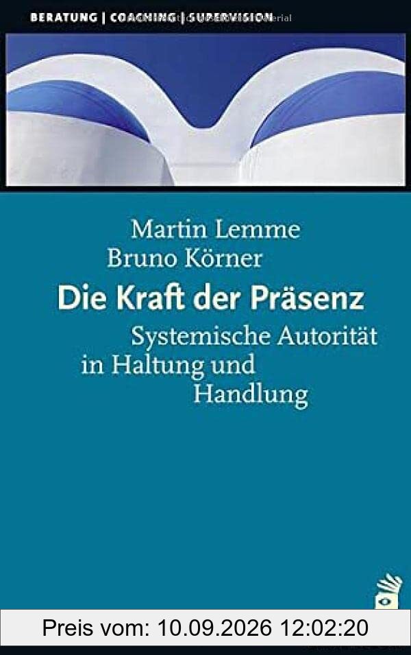 Die Kraft der Präsenz: Systemische Autorität in Haltung und Handlung (Beratung, Coaching, Supervision)