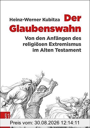 Der Glaubenswahn: Von den Anfängen des religiösen Extremismus im Alten Testament