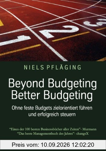 Beyond Budgeting, Better Budgeting: Ohne feste Budgets zielorientiert führen und erfolgreich steuern