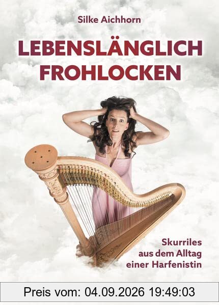 Lebenslänglich Frohlocken: Skurriles aus dem Alltag einer Harfenistin