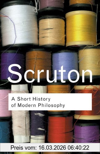 Roger Scruton A Short History Of Modern Philosophy, From Descartes To Wittgenstein (Routledge Classics)
