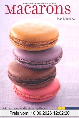 Macarons: Originalrezepte, die sicher gelingen Mit Tipps und Tricks vom Pâtissier