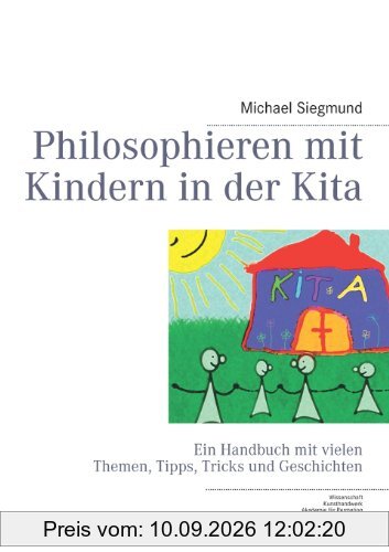 Philosophieren mit Kindern in der Kita: Ein Handbuch mit vielen Themen, Tipps, Tricks und Geschichten