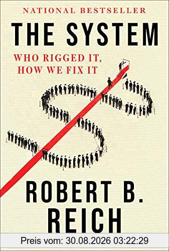 Robert B. Reich The System, Who Rigged It, How We Fix It