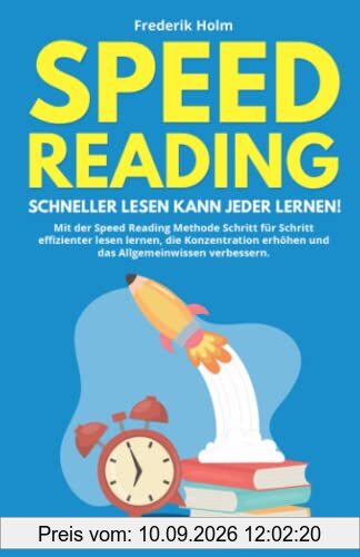 Speed Reading – Schneller lesen kann jeder lernen!: Mit der Speed Reading Methode Schritt für Schritt effizienter lesen lernen, die Konzentration erhöhen und das Allgemeinwissen verbessern.