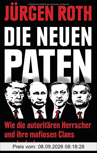 Die neuen Paten: Trump, Putin, Erdogan, Orbán & Co. - Wie die autoritären Herrscher und ihre mafiosen Clans uns bedrohen