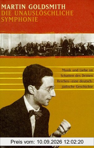 Die unauslöschliche Symphonie. Musik und Liebe im Schatten des Dritten Reiches - eine deutsch-jüdische Geschichte