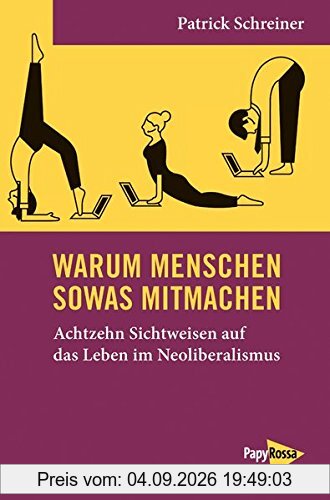 Neue Kleine Bibliothek: Warum Menschen sowas mitmachen: Achtzehn Sichtweisen auf das Leben im Neoliberalismus