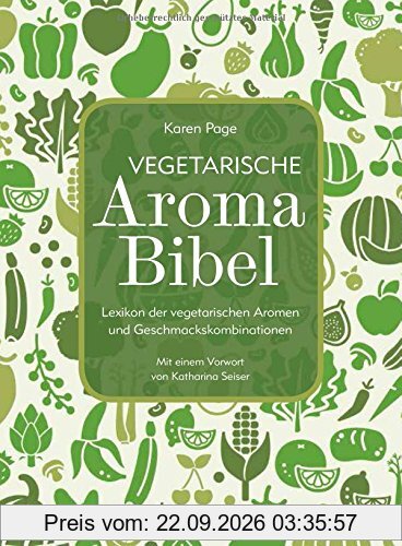 Vegetarische Aroma-Bibel: Lexikon der vegetarischen Aromen- und Geschmackskombinationen