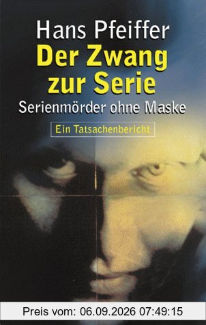 Der Zwang zur Serie. Serienmörder ohne Maske. Ein Tatsachenbericht