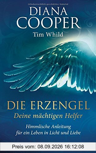 Die Erzengel - deine mächtigen Helfer: Himmlische Anleitung für ein Leben in Licht und Liebe