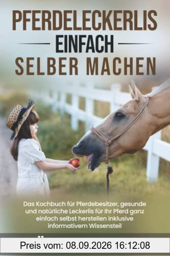 Pferdeleckerlis einfach selber machen: Das Kochbuch für Pferdebesitzer, gesunde und natürliche Leckerlis für Ihr Pferd ganz einfach selbst herstellen inklusive informativem Wissensteil
