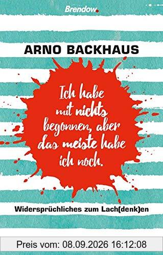 Ich habe mit nichts begonnen, aber das meiste habe ich noch.: Widersprüchliches zum Lach(denk)en