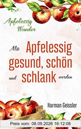 Apfelessig Wunder: Mit Apfelessig gesund, schön und schlank werden