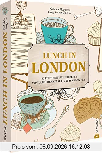 Kochbuch: Lunch in London. 50 echt britische Rezepte von Late Breakfast bis Afternoon Tea: Mit Porträts & Geschichten traditioneller Pubs, Cafes & Restaurants